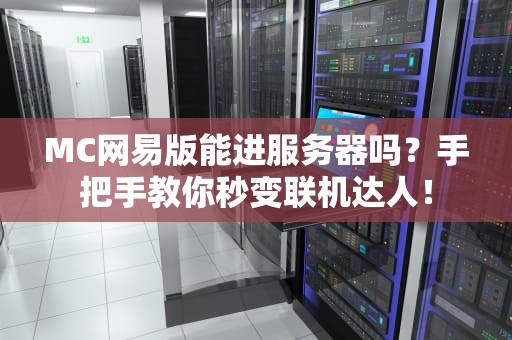 MC网易版能进服务器吗？手把手教你秒变联机达人！