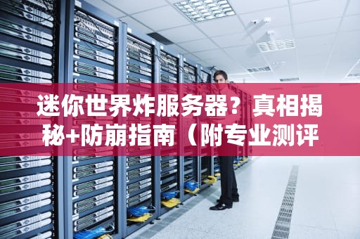 迷你世界炸服务器？真相揭秘+防崩指南（附专业测评）