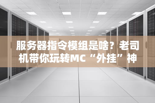 服务器指令模组是啥？老司机带你玩转MC“外挂”神器！