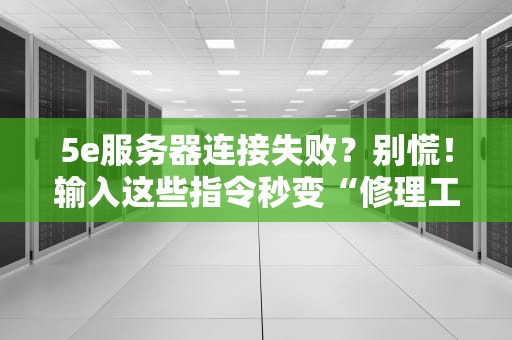 5e服务器连接失败？别慌！输入这些指令秒变“修理工”