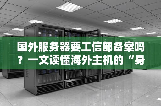 国外服务器要工信部备案吗？一文读懂海外主机的“身份证”问题