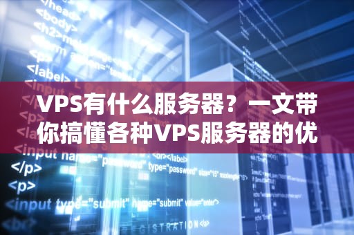 VPS有什么服务器？一文带你搞懂各种VPS服务器的优缺点！