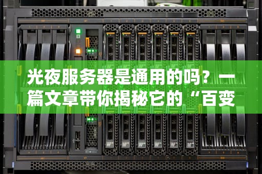 光夜服务器是通用的吗？一篇文章带你揭秘它的“百变身份”