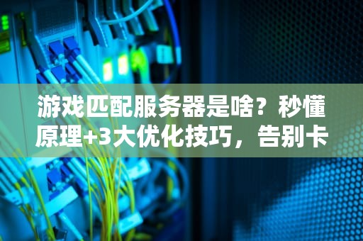 游戏匹配服务器是啥？秒懂原理+3大优化技巧，告别卡顿掉线！