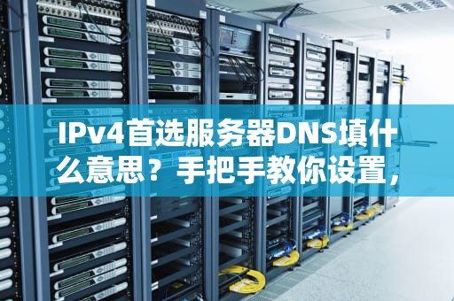 IPv4首选服务器DNS填什么意思？手把手教你设置，网速飞起不是梦！