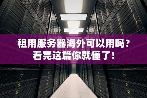 租用服务器海外可以用吗？看完这篇你就懂了！