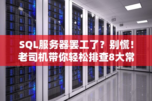 SQL服务器罢工了？别慌！老司机带你轻松排查8大常见原因