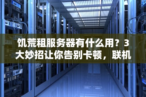 饥荒租服务器有什么用？3大妙招让你告别卡顿，联机爽到飞起！
