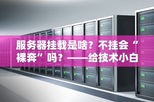 服务器挂载是啥？不挂会“裸奔”吗？——给技术小白的硬核科普+避坑指南