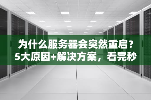 为什么服务器会突然重启？5大原因+解决方案，看完秒变运维老司机！