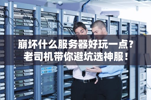 崩坏什么服务器好玩一点？老司机带你避坑选神服！