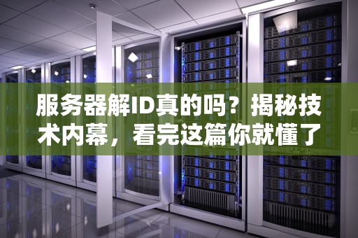 服务器解ID真的吗？揭秘技术内幕，看完这篇你就懂了！