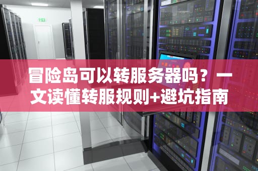 冒险岛可以转服务器吗？一文读懂转服规则+避坑指南！