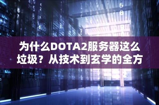为什么DOTA2服务器这么垃圾？从技术到玄学的全方位吐槽