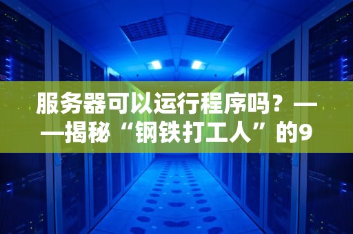 服务器可以运行程序吗？——揭秘“钢铁打工人”的996日常