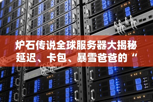 炉石传说全球服务器大揭秘延迟、卡包、暴雪爸爸的“爱的魔力转圈圈”