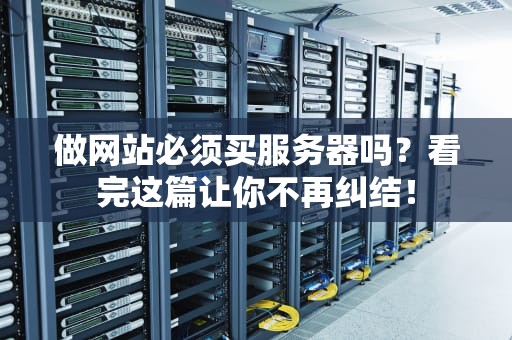 做网站必须买服务器吗？看完这篇让你不再纠结！