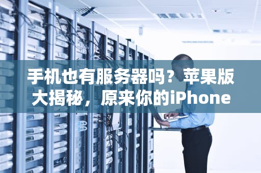 手机也有服务器吗？苹果版大揭秘，原来你的iPhone这么强大！