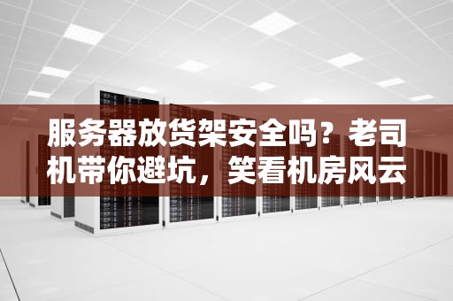 服务器放货架安全吗？老司机带你避坑，笑看机房风云！