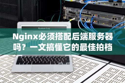Nginx必须搭配后端服务器吗？一文搞懂它的最佳拍档！