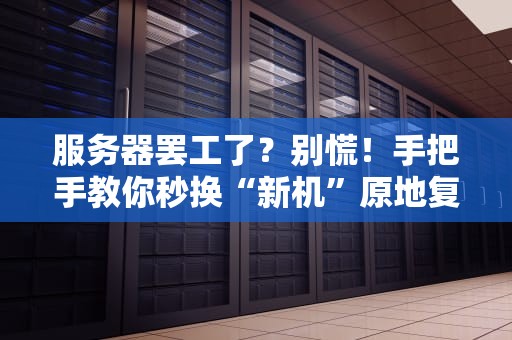 服务器罢工了？别慌！手把手教你秒换“新机”原地复活