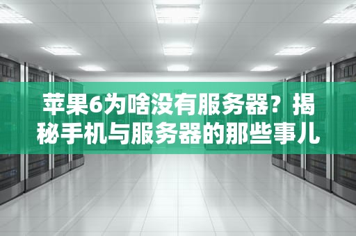 苹果6为啥没有服务器？揭秘手机与服务器的那些事儿！