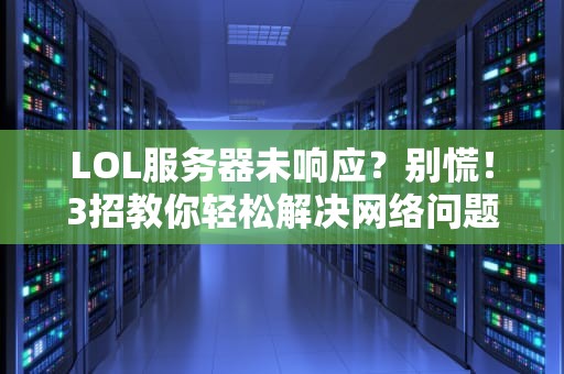 LOL服务器未响应？别慌！3招教你轻松解决网络问题
