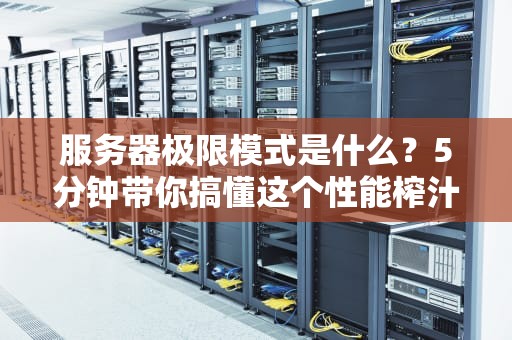 服务器极限模式是什么？5分钟带你搞懂这个性能榨汁机！