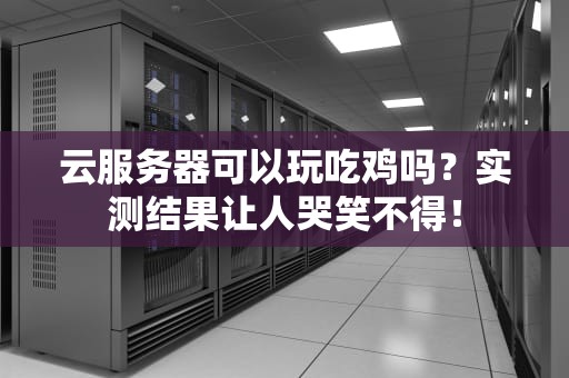 云服务器可以玩吃鸡吗？实测结果让人哭笑不得！