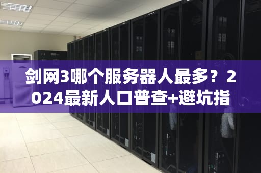 剑网3哪个服务器人最多？2024最新人口普查+避坑指南（附幽默吐槽）