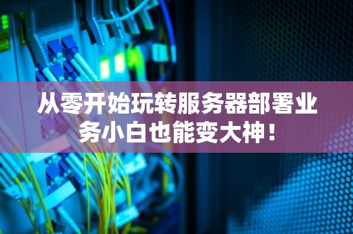 从零开始玩转服务器部署业务小白也能变大神！