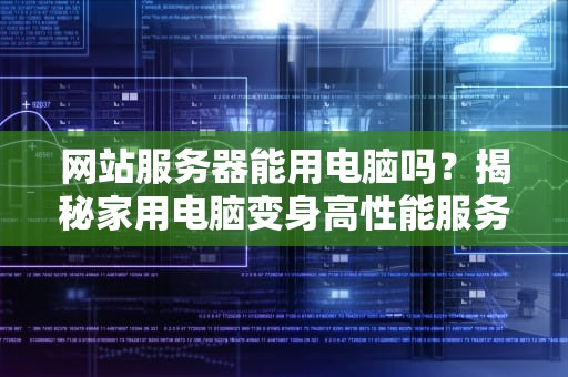 网站服务器能用电脑吗？揭秘家用电脑变身高性能服务器的骚操作！