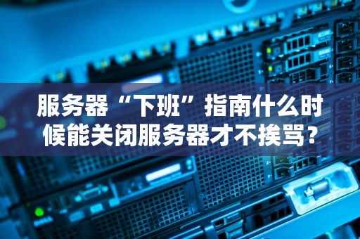 服务器“下班”指南什么时候能关闭服务器才不挨骂？