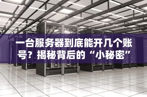 一台服务器到底能开几个账号？揭秘背后的“小秘密”