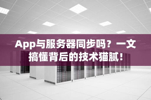 App与服务器同步吗？一文搞懂背后的技术猫腻！