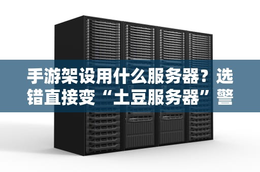 手游架设用什么服务器？选错直接变“土豆服务器”警告！