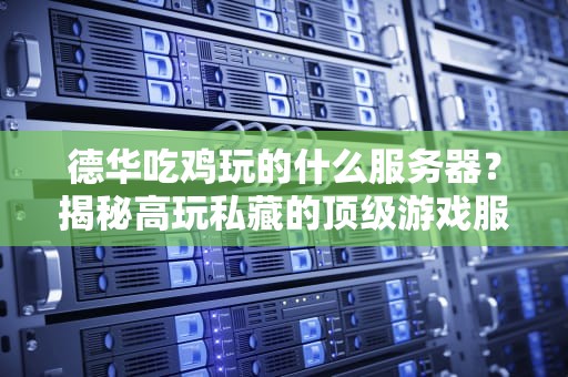 德华吃鸡玩的什么服务器？揭秘高玩私藏的顶级游戏服务器！