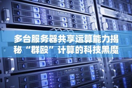 多台服务器共享运算能力揭秘“群殴”计算的科技黑魔法！