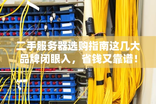 二手服务器选购指南这几大品牌闭眼入，省钱又靠谱！