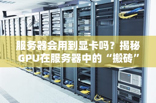 服务器会用到显卡吗？揭秘GPU在服务器中的“搬砖”日常