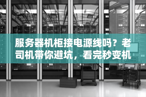 服务器机柜接电源线吗？老司机带你避坑，看完秒变机房“电工侠”！