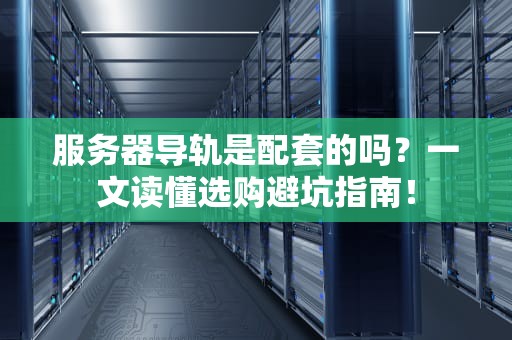 服务器导轨是配套的吗？一文读懂选购避坑指南！