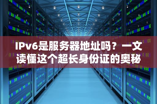 IPv6是服务器地址吗？一文读懂这个超长身份证的奥秘！