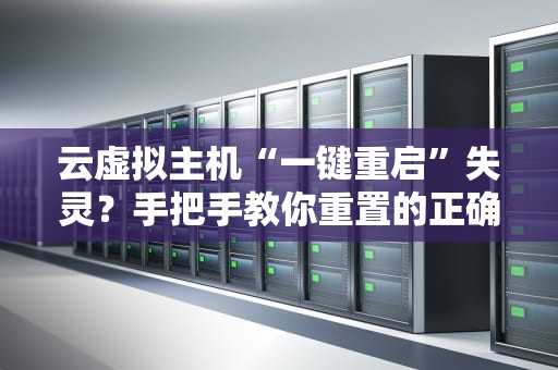 云虚拟主机“一键重启”失灵？手把手教你重置的正确姿势！