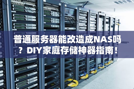 普通服务器能改造成NAS吗？DIY家庭存储神器指南！