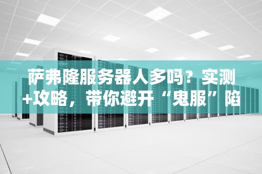 萨弗隆服务器人多吗？实测+攻略，带你避开“鬼服”陷阱！