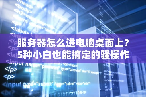 服务器怎么进电脑桌面上？5种小白也能搞定的骚操作！