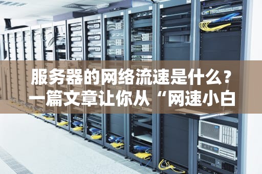 服务器的网络流速是什么？一篇文章让你从“网速小白”变“带宽大神”！
