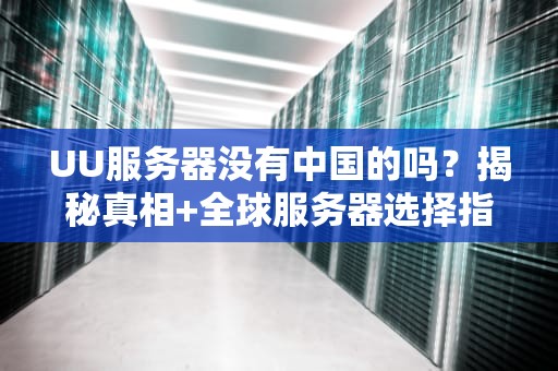UU服务器没有中国的吗？揭秘真相+全球服务器选择指南