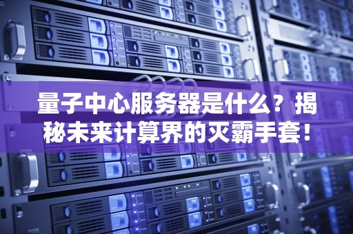 量子中心服务器是什么？揭秘未来计算界的灭霸手套！